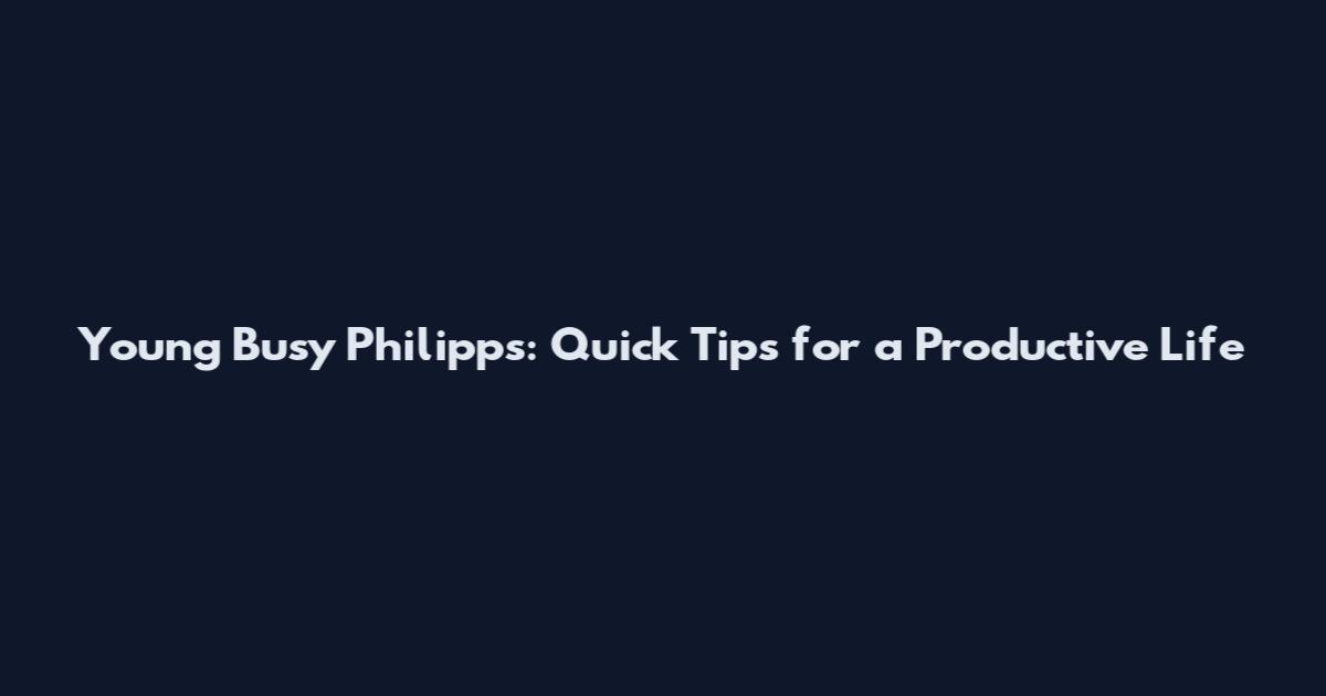 Young Busy Philipps: Quick Tips for a Productive Life