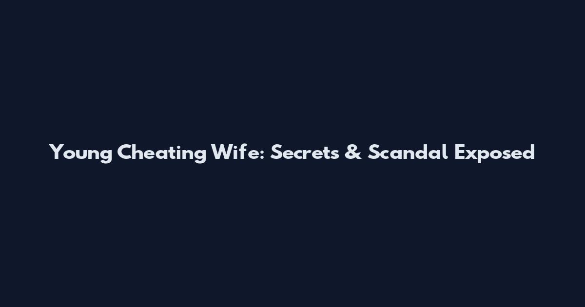 Young Cheating Wife: Secrets & Scandal Exposed
