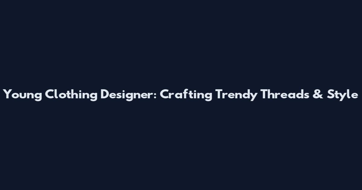 Young Clothing Designer: Crafting Trendy Threads & Style