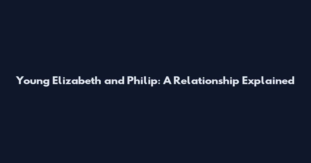 Young Elizabeth and Philip: A Relationship Explained