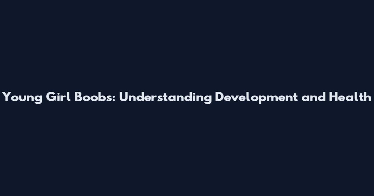 Young Girl Boobs: Understanding Development and Health