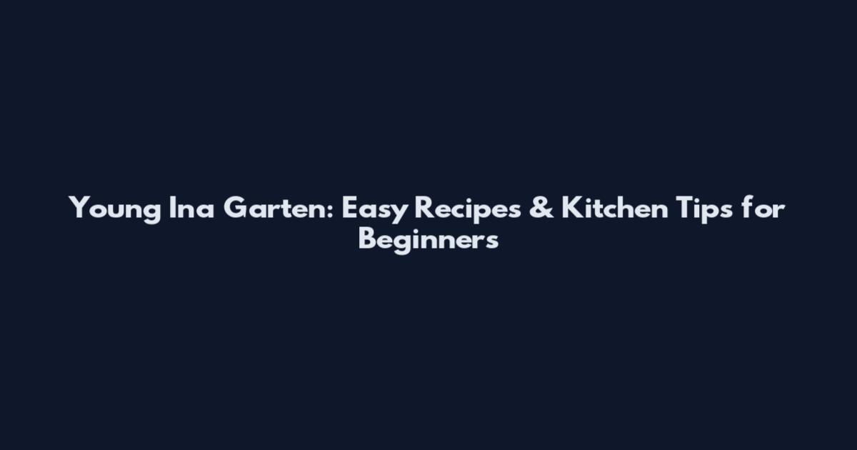 Young Ina Garten: Easy Recipes & Kitchen Tips for Beginners
