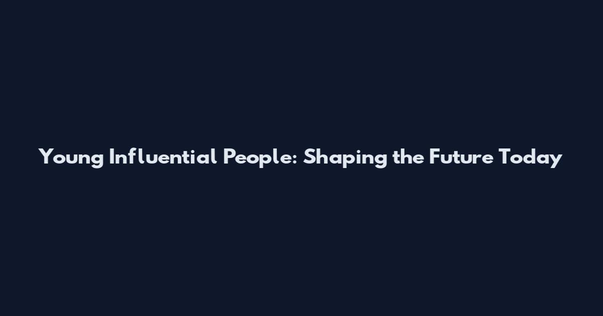 Young Influential People: Shaping the Future Today
