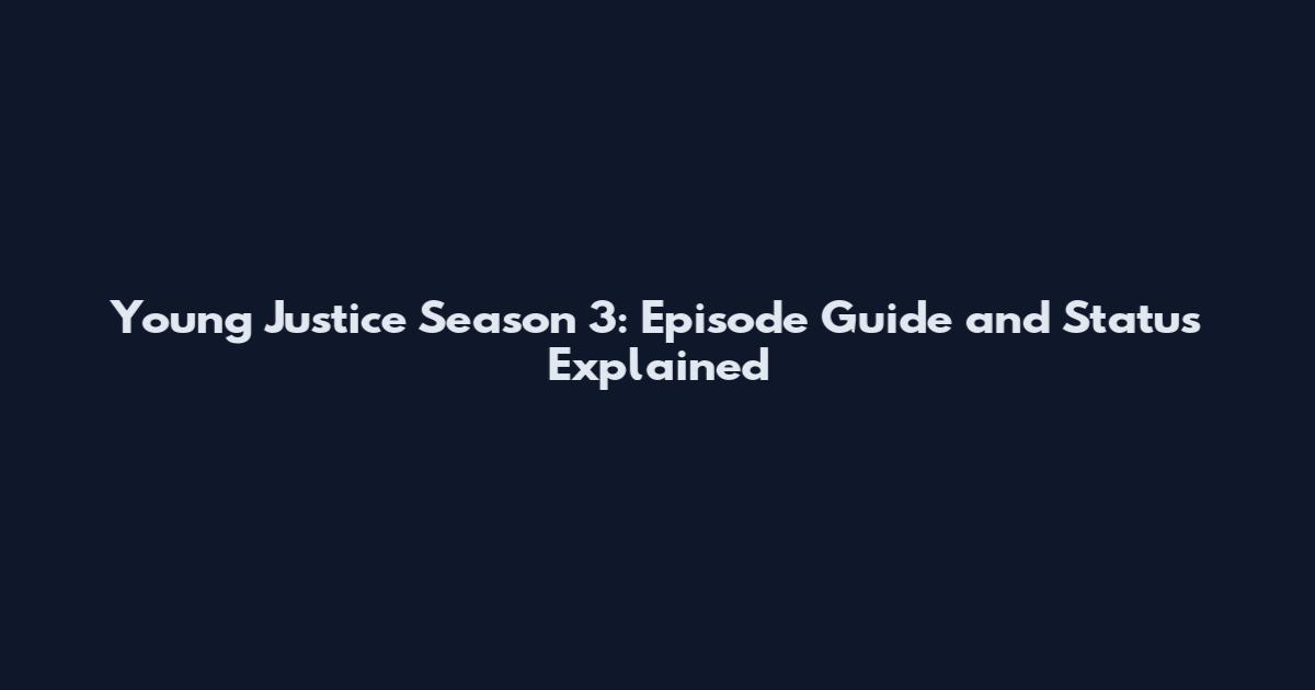 Young Justice Season 3: Episode Guide and Status Explained