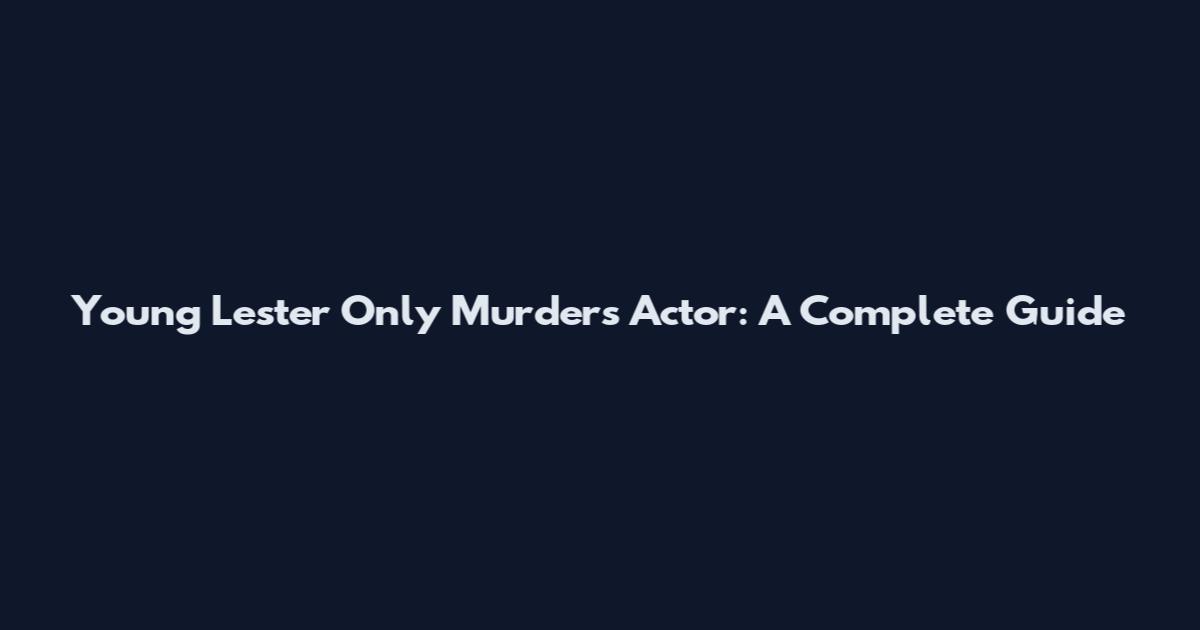 Young Lester Only Murders Actor: A Complete Guide
