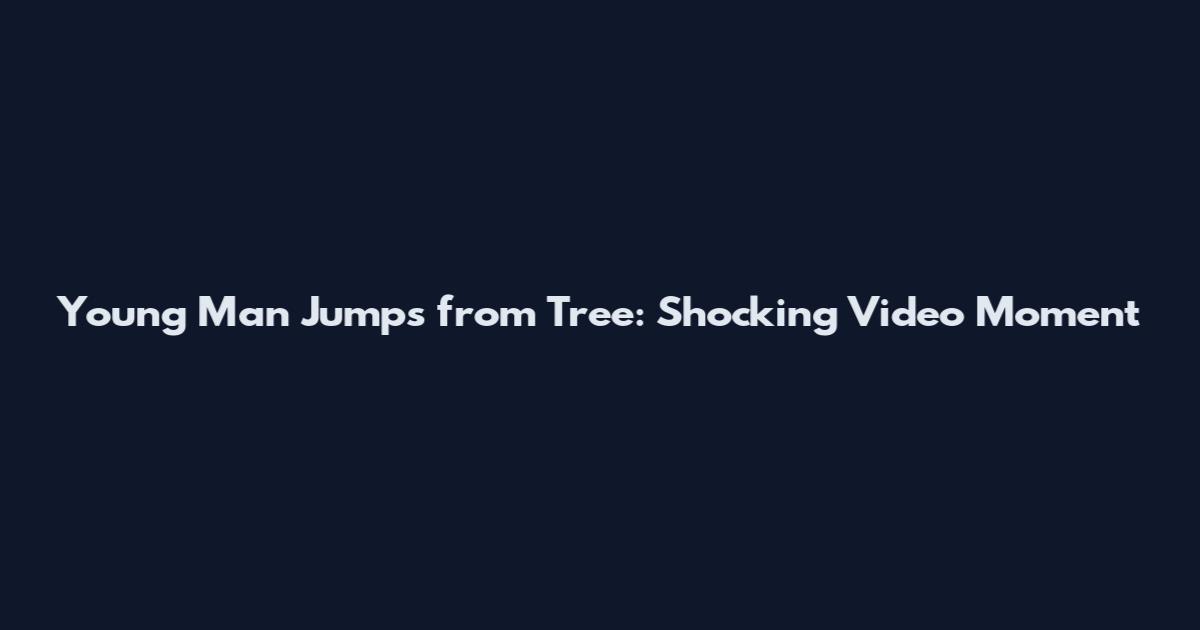 Young Man Jumps from Tree: Shocking Video Moment