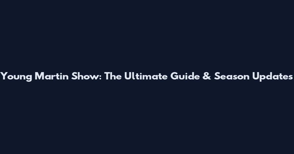 Young Martin Show: The Ultimate Guide & Season Updates