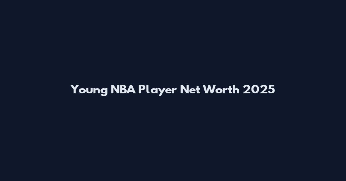 Young NBA Player Net Worth 2025