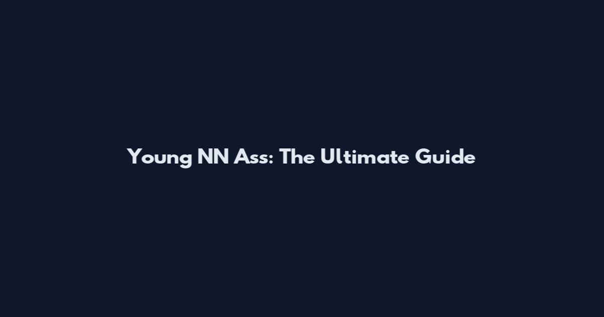 Young NN Ass: The Ultimate Guide