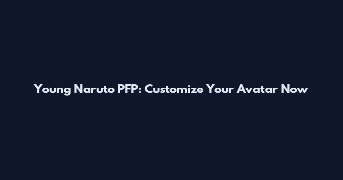 Young Naruto PFP: Customize Your Avatar Now