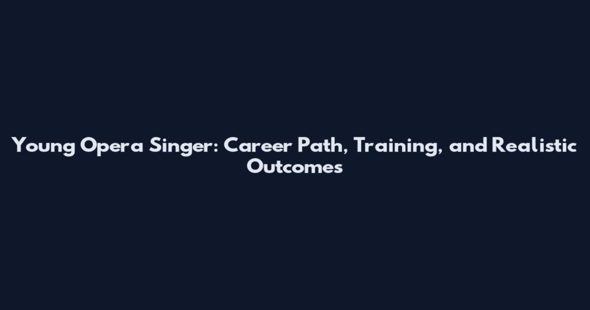 Young Opera Singer: Career Path, Training, and Realistic Outcomes