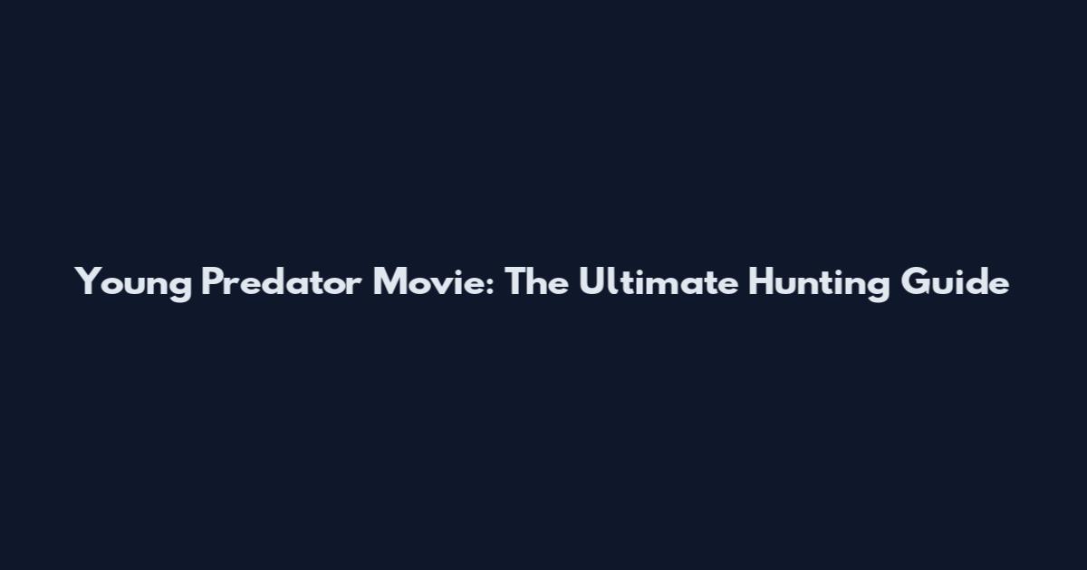 Young Predator Movie: The Ultimate Hunting Guide