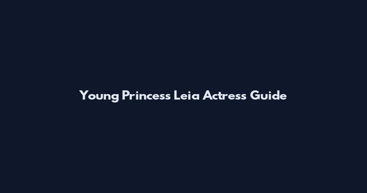 Young Princess Leia Actress Guide