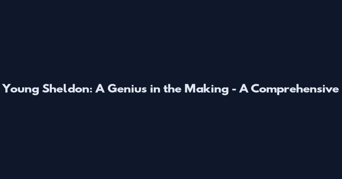 Young Sheldon: A Genius in the Making - A Comprehensive