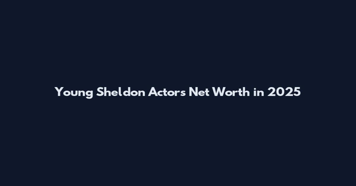 Young Sheldon Actors Net Worth in 2025