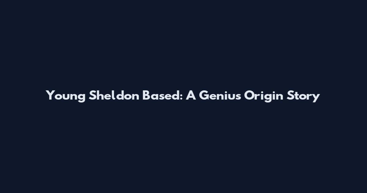 Young Sheldon Based: A Genius Origin Story