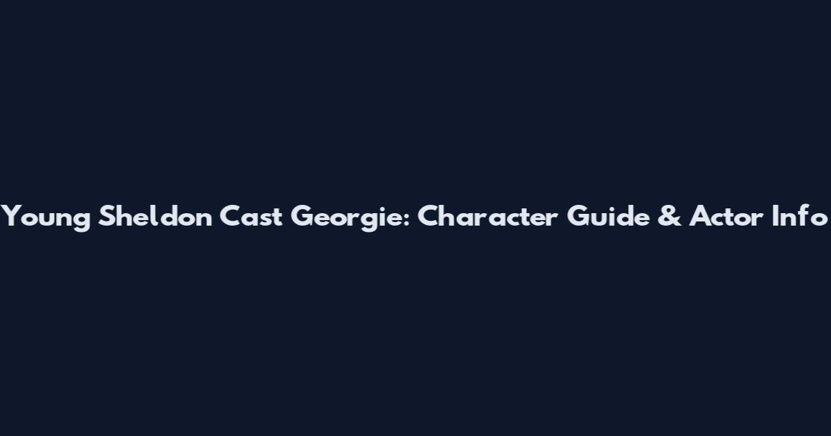 Young Sheldon Cast Georgie: Character Guide & Actor Info