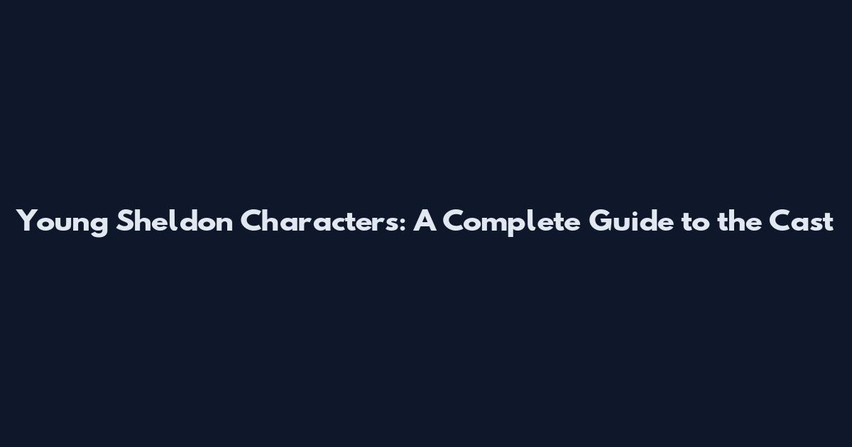 Young Sheldon Characters: A Complete Guide to the Cast