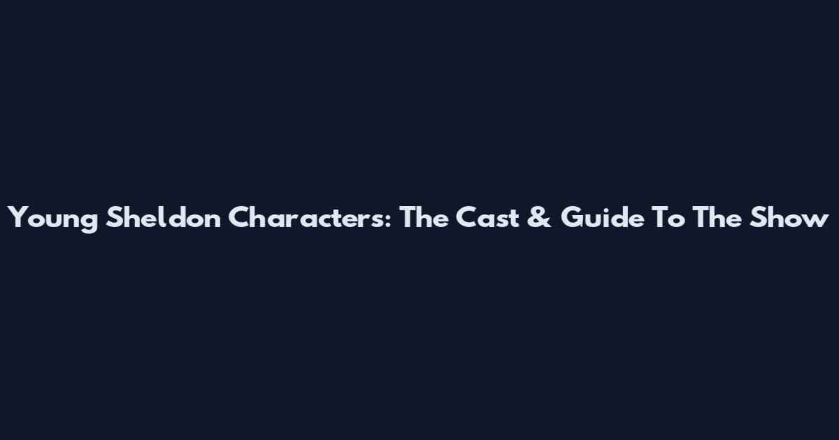 Young Sheldon Characters: The Cast & Guide To The Show
