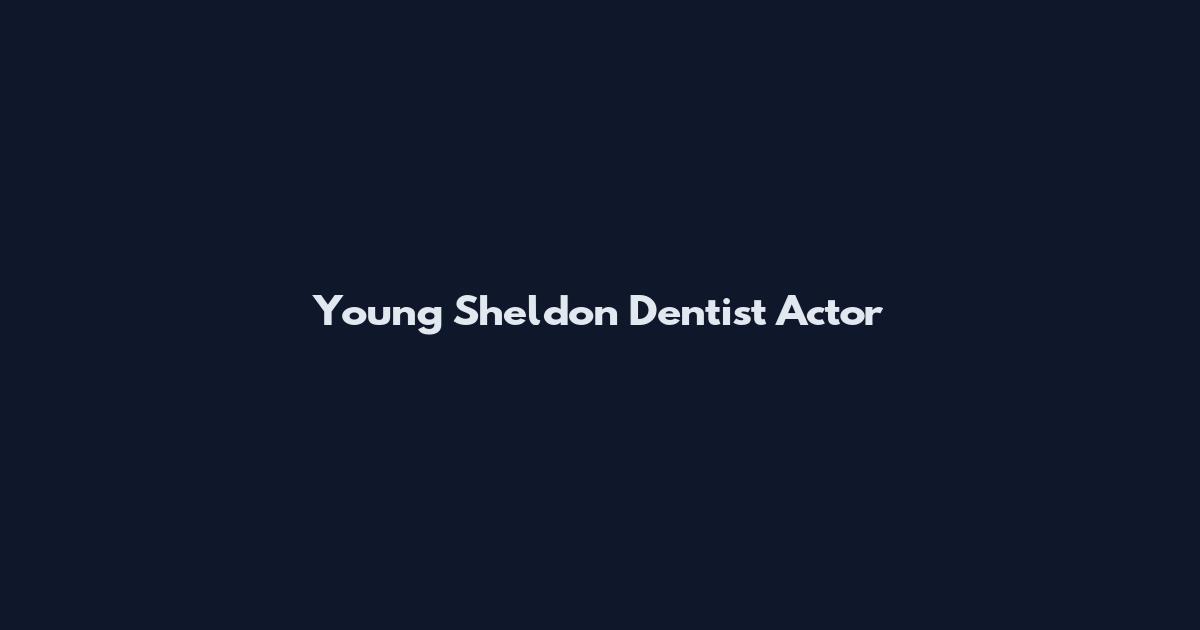 Young Sheldon Dentist Actor