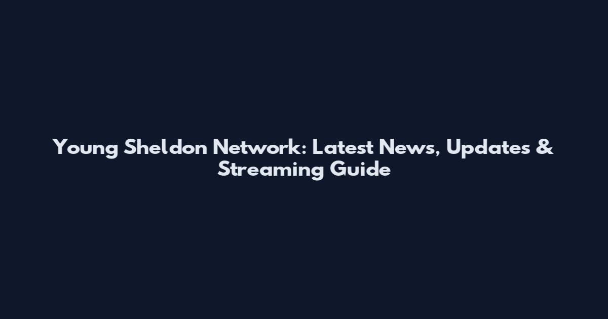 Young Sheldon Network: Latest News, Updates & Streaming Guide
