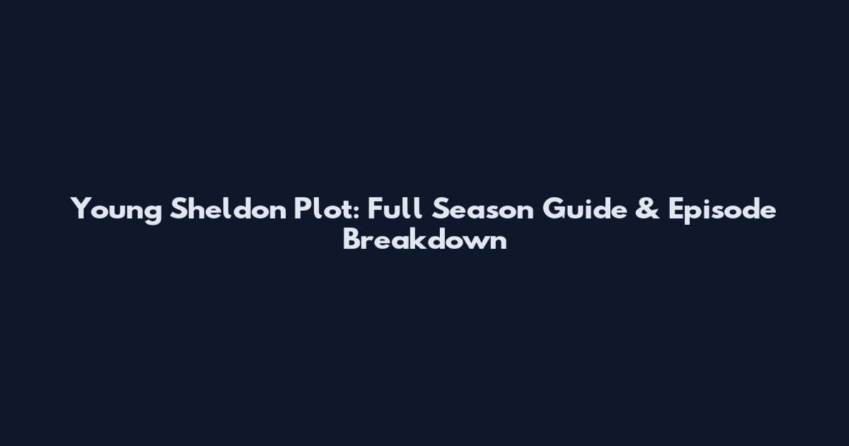 Young Sheldon Plot: Full Season Guide & Episode Breakdown