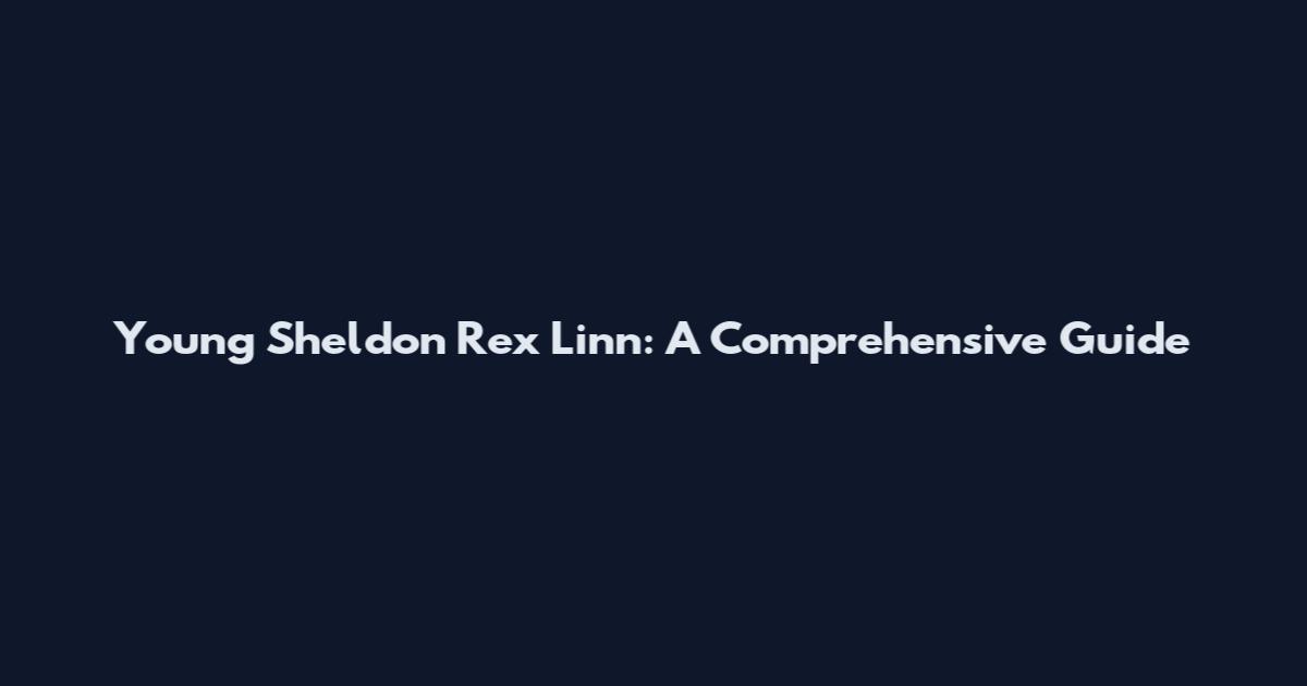 Young Sheldon Rex Linn: A Comprehensive Guide