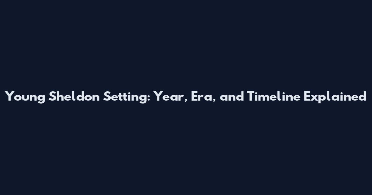 Young Sheldon Setting: Year, Era, and Timeline Explained