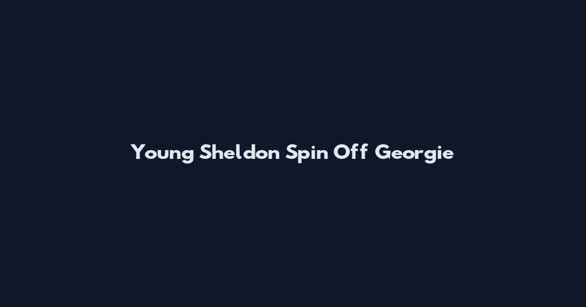 Young Sheldon Spin Off Georgie