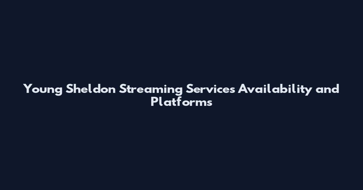 Young Sheldon Streaming Services Availability and Platforms