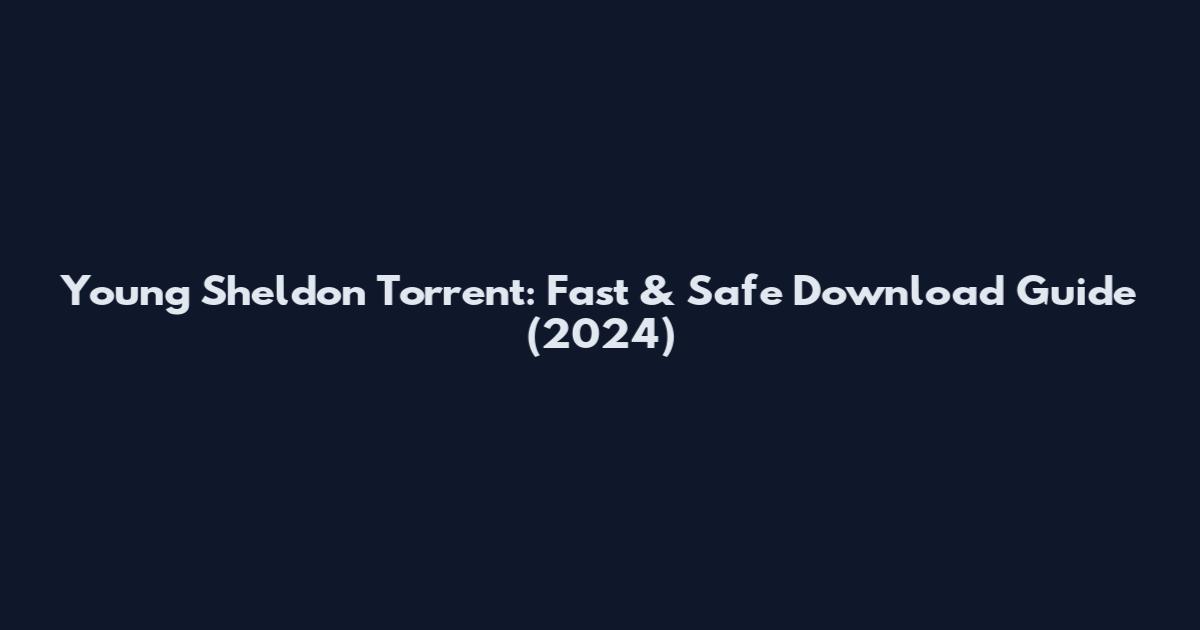Young Sheldon Torrent: Fast & Safe Download Guide (2024)