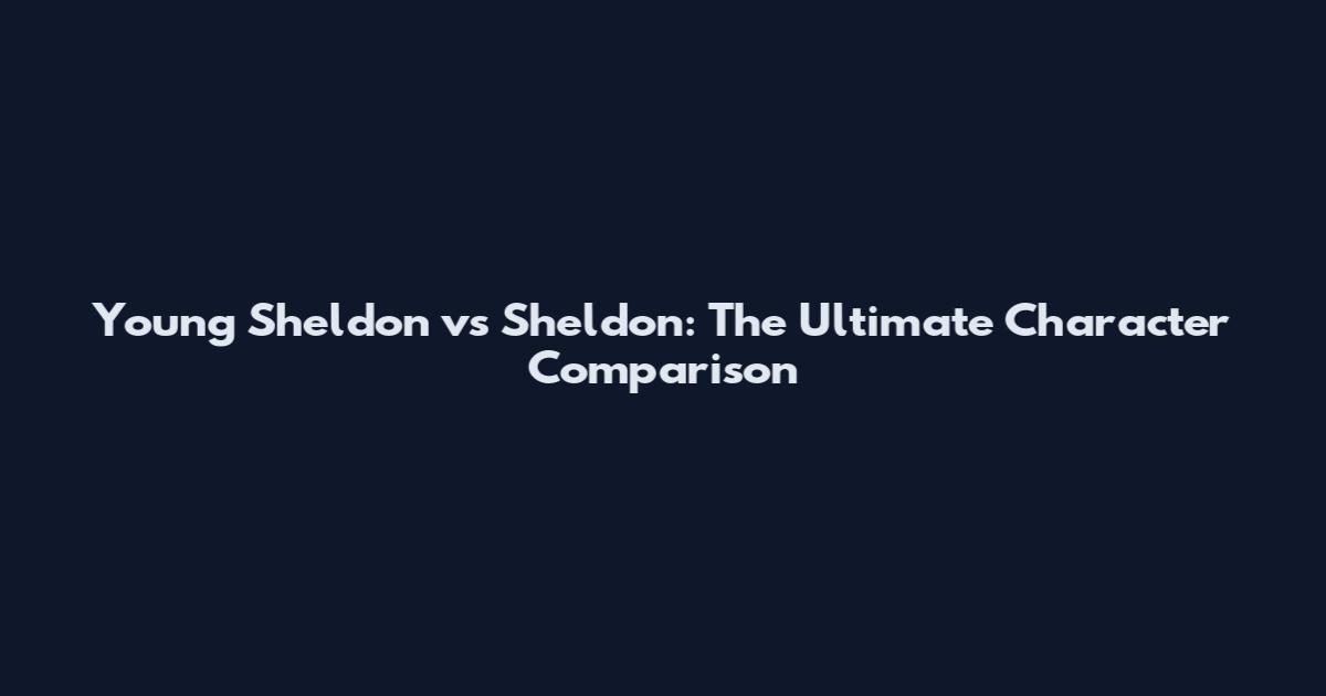 Young Sheldon vs Sheldon: The Ultimate Character Comparison