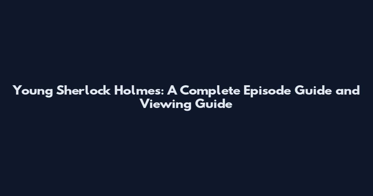 Young Sherlock Holmes: A Complete Episode Guide and Viewing Guide