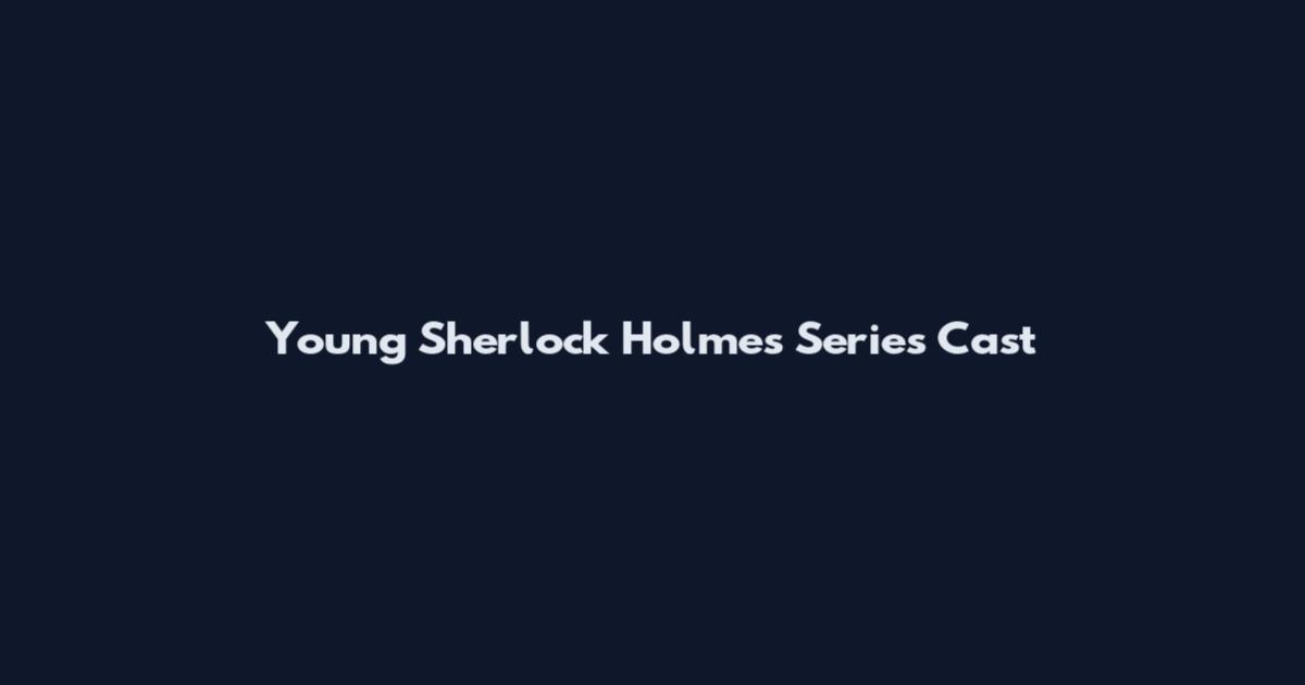 Young Sherlock Holmes Series Cast