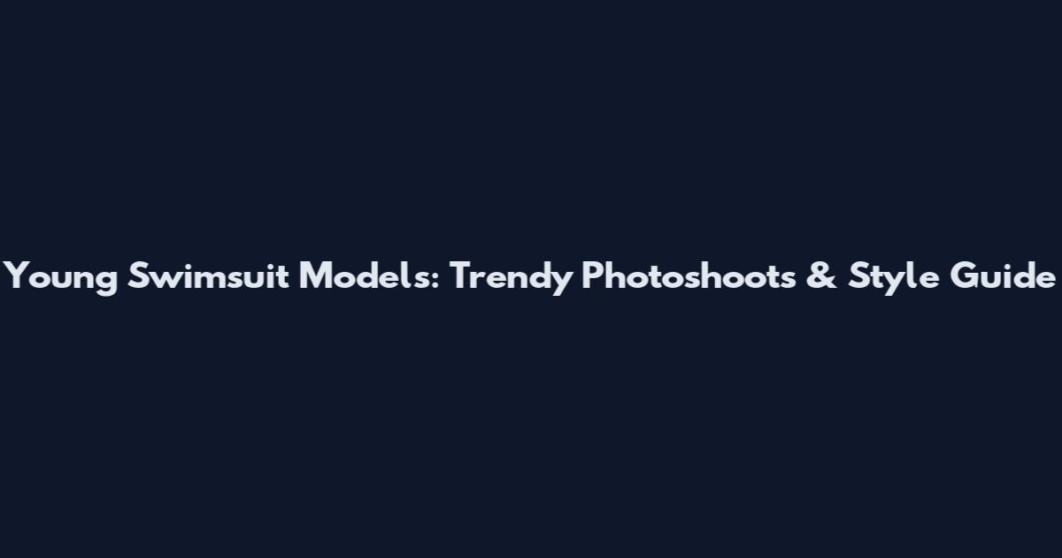 Young Swimsuit Models: Trendy Photoshoots & Style Guide