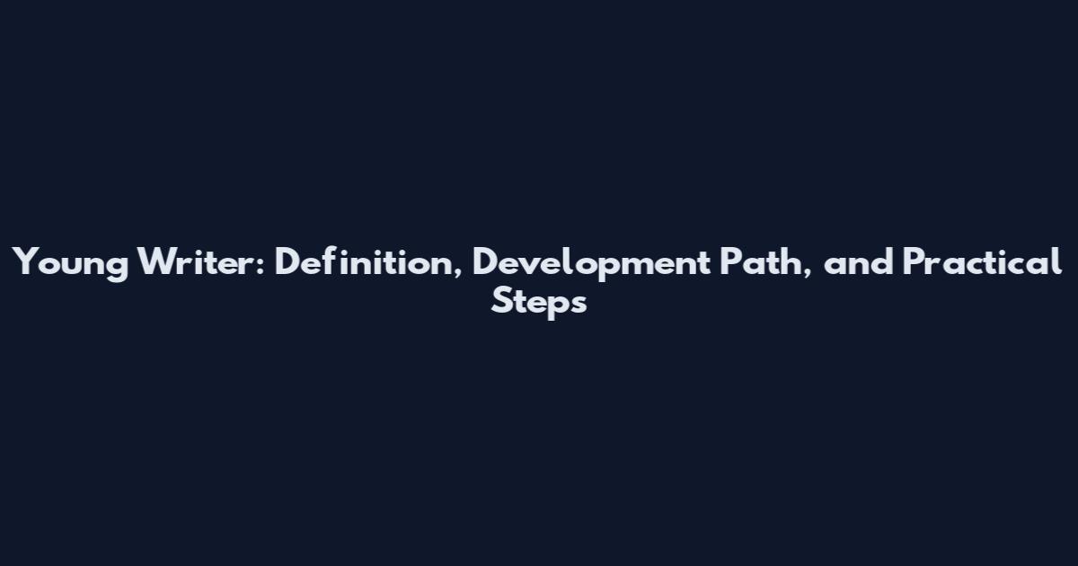Young Writer: Definition, Development Path, and Practical Steps