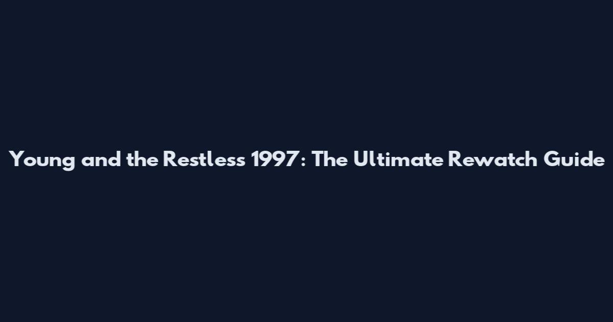 Young and the Restless 1997: The Ultimate Rewatch Guide