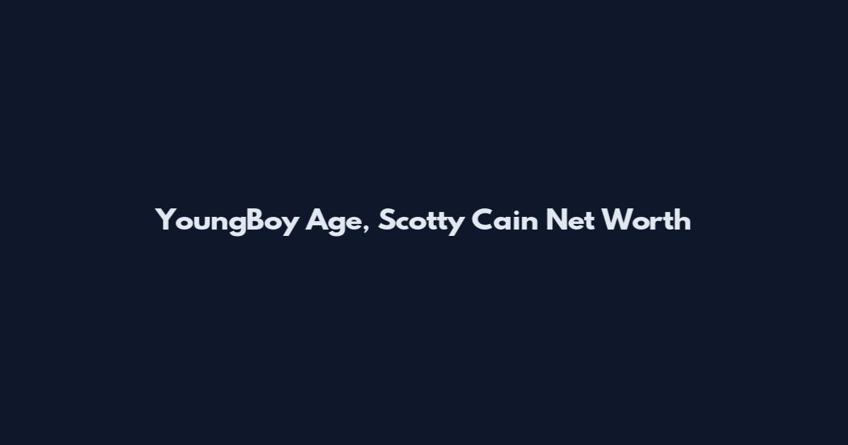 YoungBoy Age, Scotty Cain Net Worth
