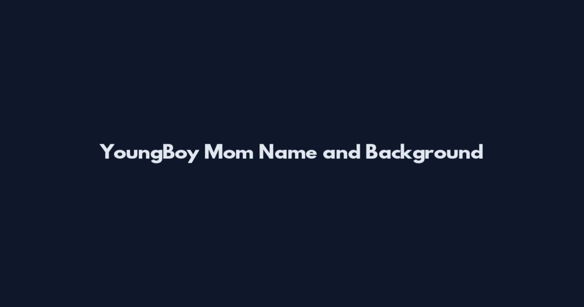 YoungBoy Mom Name and Background