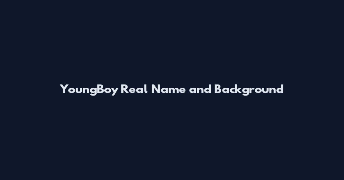 YoungBoy Real Name and Background