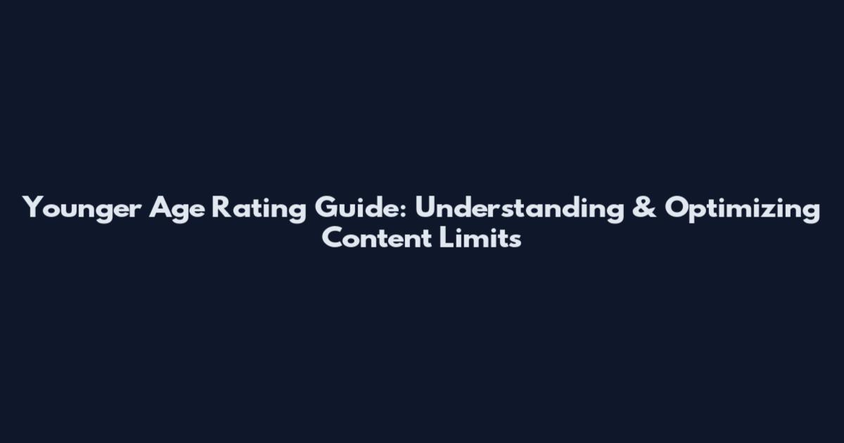 Younger Age Rating Guide: Understanding & Optimizing Content Limits
