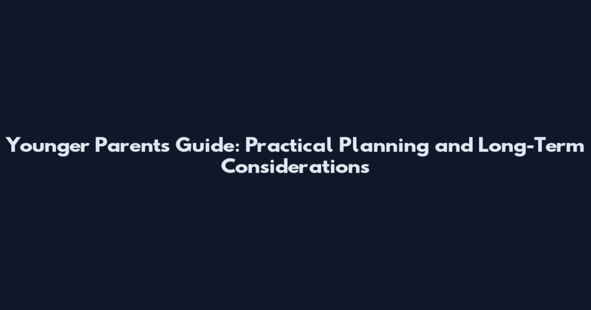 Younger Parents Guide: Practical Planning and Long-Term Considerations
