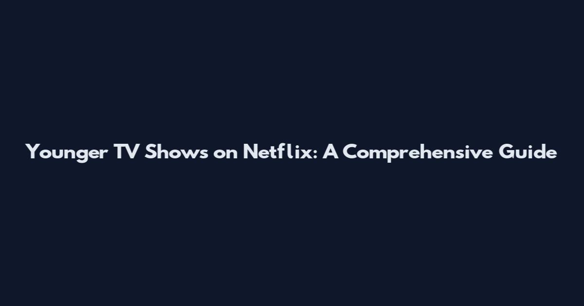 Younger TV Shows on Netflix: A Comprehensive Guide