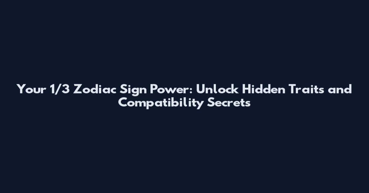Your 1/3 Zodiac Sign Power: Unlock Hidden Traits and Compatibility Secrets