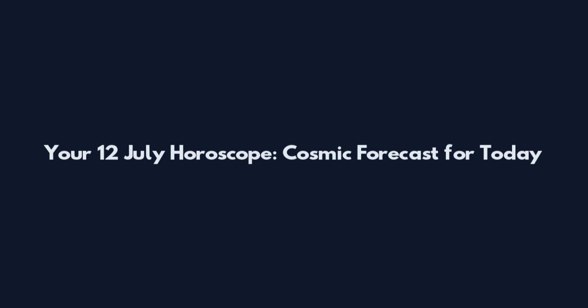 Your 12 July Horoscope: Cosmic Forecast for Today
