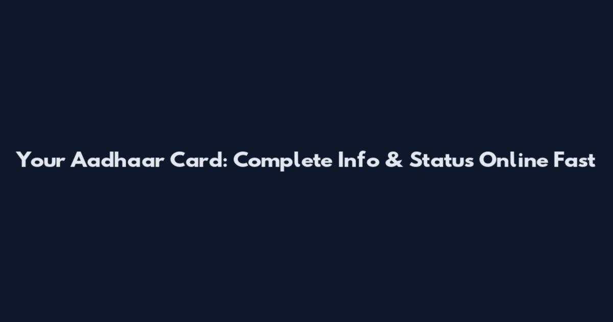 Your Aadhaar Card: Complete Info & Status Online Fast