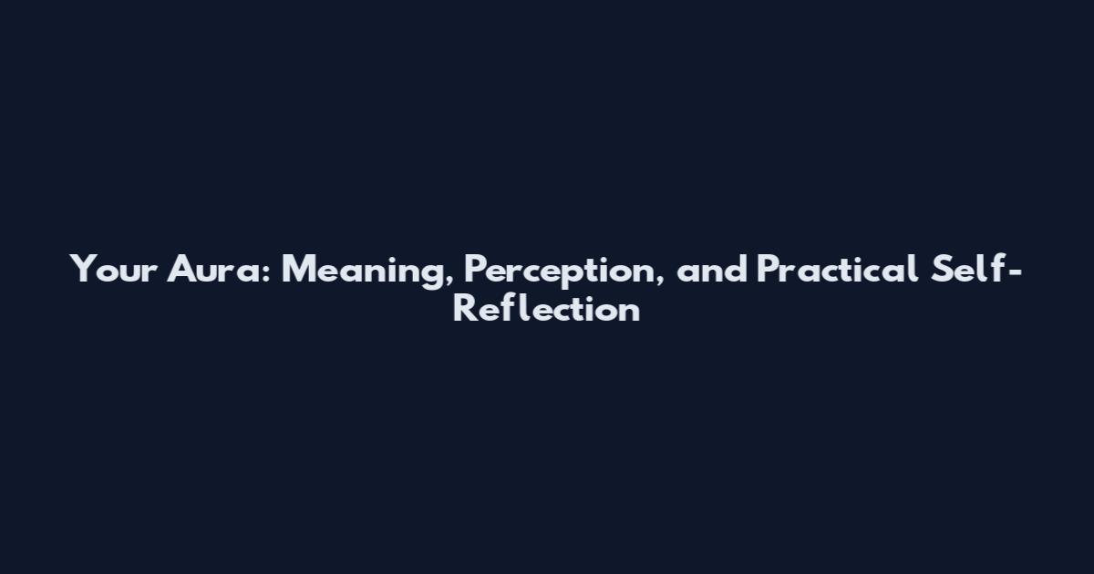 Your Aura: Meaning, Perception, and Practical Self-Reflection