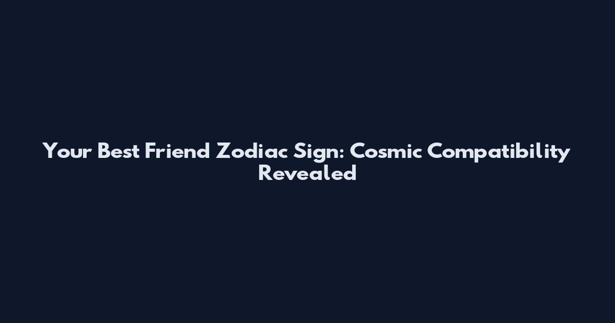 Your Best Friend Zodiac Sign: Cosmic Compatibility Revealed