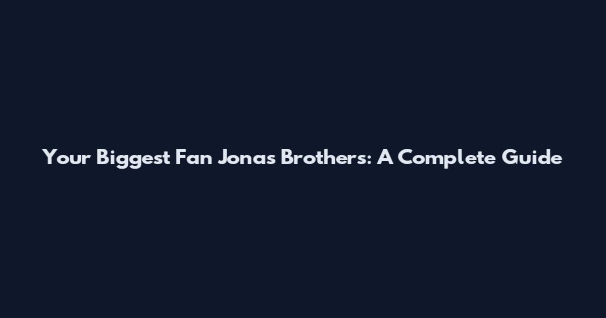 Your Biggest Fan Jonas Brothers: A Complete Guide