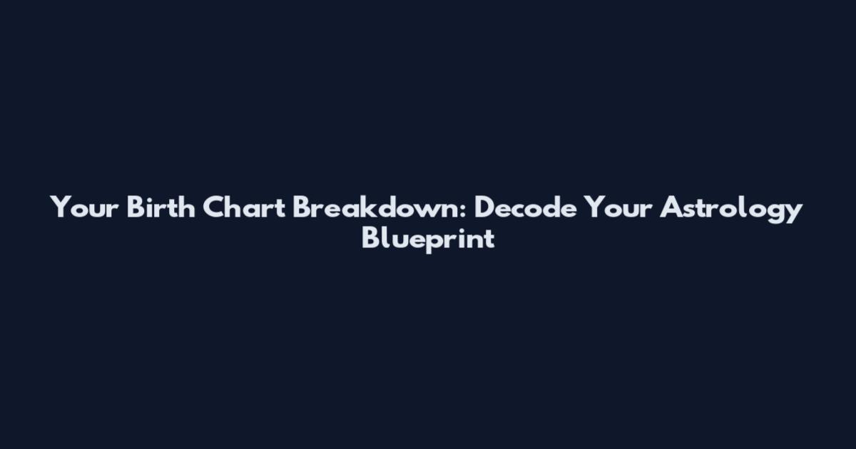 Your Birth Chart Breakdown: Decode Your Astrology Blueprint